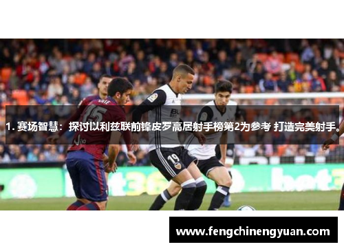 1. 赛场智慧：探讨以利兹联前锋皮罗高居射手榜第2为参考 打造完美射手。