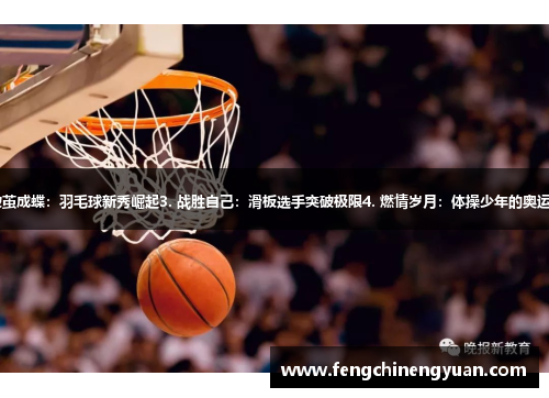 1. 敬畏巨人：挑战篮球四巨头2. 破茧成蝶：羽毛球新秀崛起3. 战胜自己：滑板选手突破极限4. 燃情岁月：体操少年的奥运之梦5. 强者如林：游泳冠军争夺战