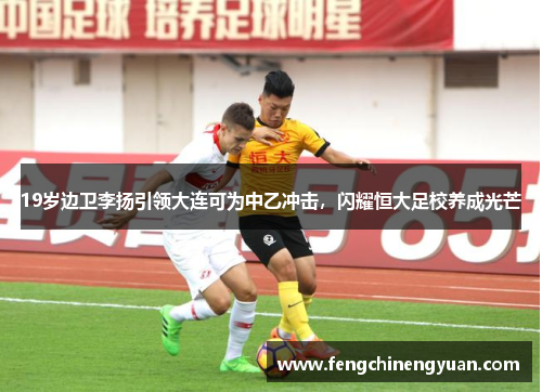19岁边卫李扬引领大连可为中乙冲击，闪耀恒大足校养成光芒