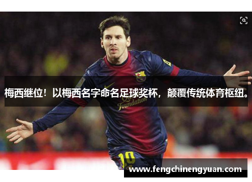 梅西继位！以梅西名字命名足球奖杯，颠覆传统体育枢纽。